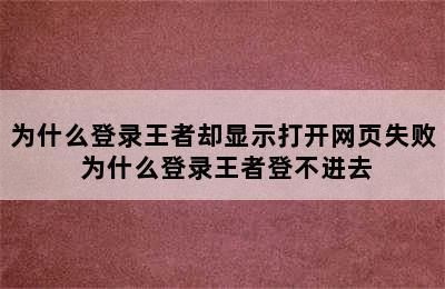 为什么登录王者却显示打开网页失败 为什么登录王者登不进去